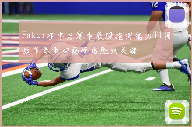 Faker在季后赛中展现指挥能力T1团战节奏重回巅峰成胜利关键